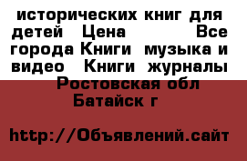 12 исторических книг для детей › Цена ­ 2 000 - Все города Книги, музыка и видео » Книги, журналы   . Ростовская обл.,Батайск г.